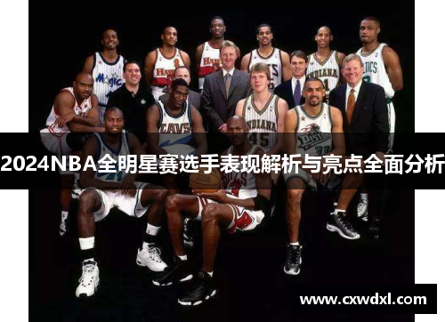 2024NBA全明星赛选手表现解析与亮点全面分析