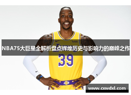NBA75大巨星全解析盘点辉煌历史与影响力的巅峰之作