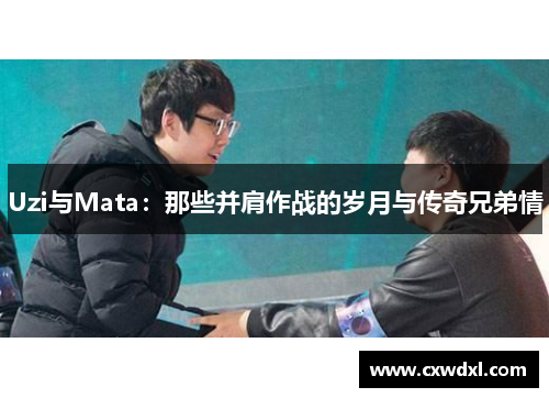 Uzi与Mata：那些并肩作战的岁月与传奇兄弟情
