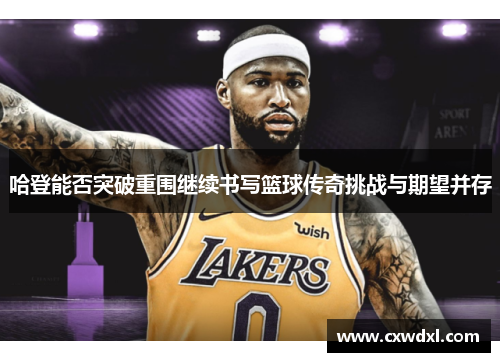 哈登能否突破重围继续书写篮球传奇挑战与期望并存