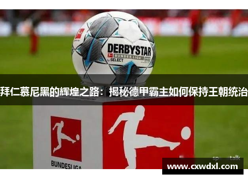 拜仁慕尼黑的辉煌之路：揭秘德甲霸主如何保持王朝统治