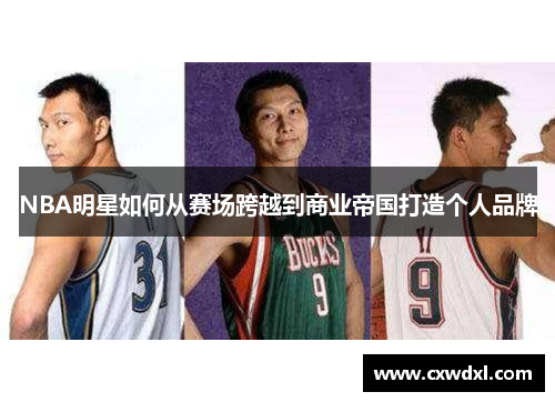 NBA明星如何从赛场跨越到商业帝国打造个人品牌