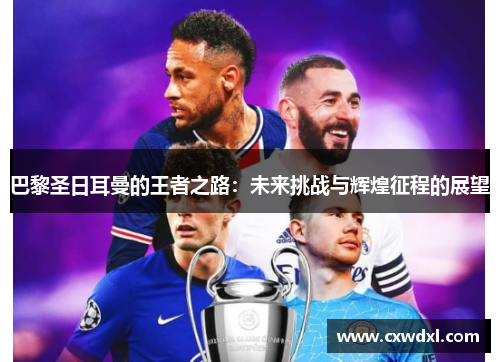 巴黎圣日耳曼的王者之路：未来挑战与辉煌征程的展望