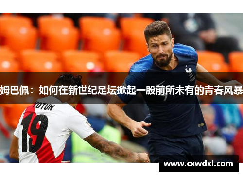 姆巴佩：如何在新世纪足坛掀起一股前所未有的青春风暴