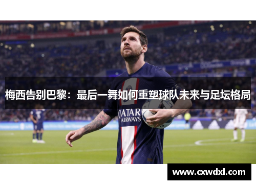 梅西告别巴黎：最后一舞如何重塑球队未来与足坛格局