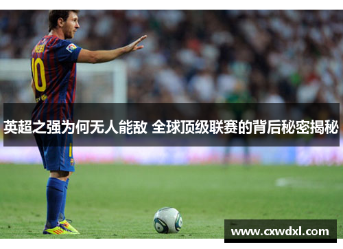 英超之强为何无人能敌 全球顶级联赛的背后秘密揭秘