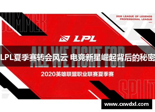 LPL夏季赛转会风云 电竞新星崛起背后的秘密