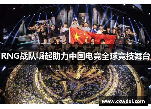 RNG战队崛起助力中国电竞全球竞技舞台