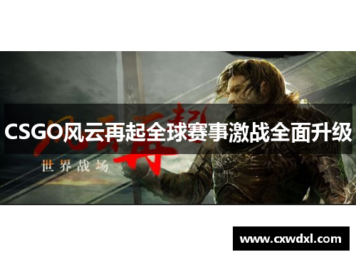 CSGO风云再起全球赛事激战全面升级