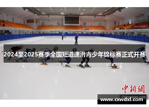 2024至2025赛季全国短道速滑青少年锦标赛正式开赛