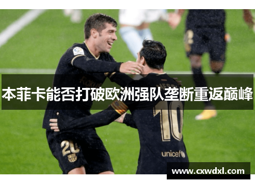 本菲卡能否打破欧洲强队垄断重返巅峰