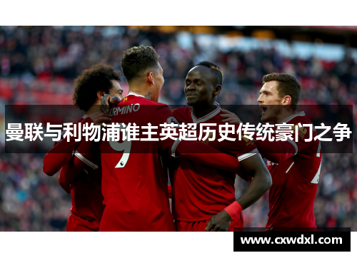 曼联与利物浦谁主英超历史传统豪门之争