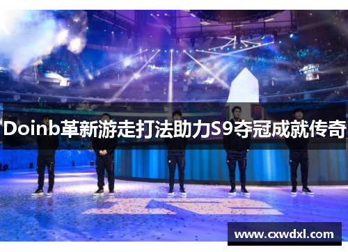 Doinb革新游走打法助力S9夺冠成就传奇