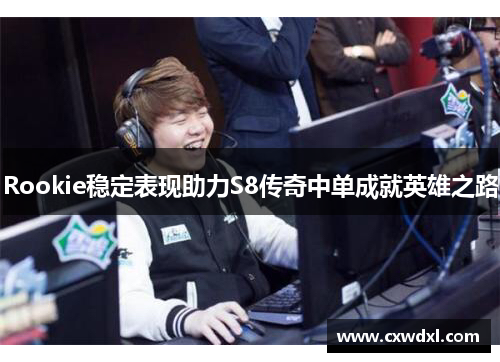 Rookie稳定表现助力S8传奇中单成就英雄之路