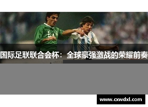 国际足联联合会杯：全球豪强激战的荣耀前奏