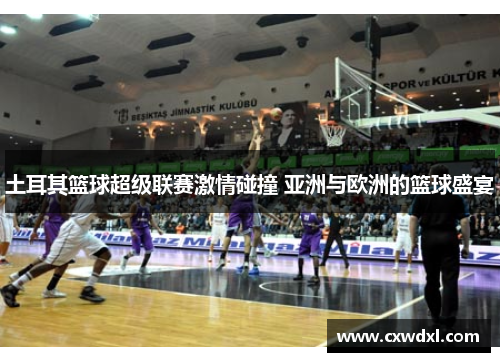 土耳其篮球超级联赛激情碰撞 亚洲与欧洲的篮球盛宴