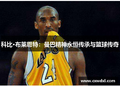 科比·布莱恩特：曼巴精神永恒传承与篮球传奇