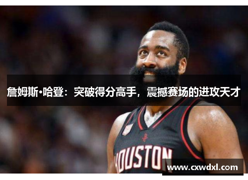 詹姆斯·哈登：突破得分高手，震撼赛场的进攻天才