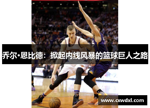 乔尔·恩比德：掀起内线风暴的篮球巨人之路