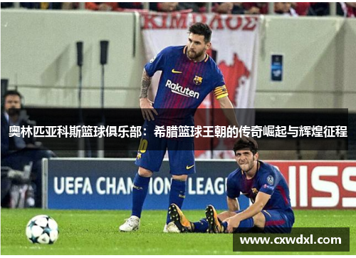 奥林匹亚科斯篮球俱乐部：希腊篮球王朝的传奇崛起与辉煌征程