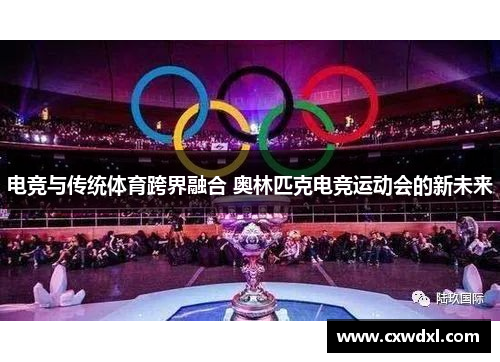 电竞与传统体育跨界融合 奥林匹克电竞运动会的新未来