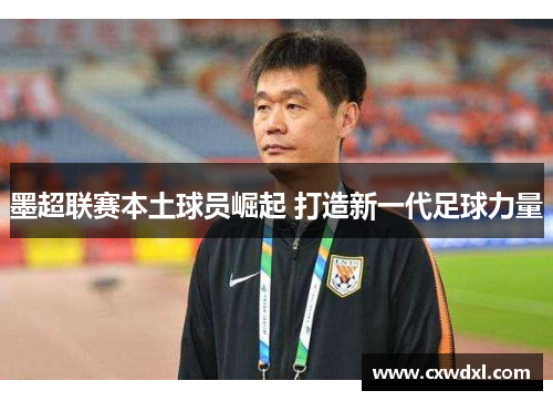 墨超联赛本土球员崛起 打造新一代足球力量